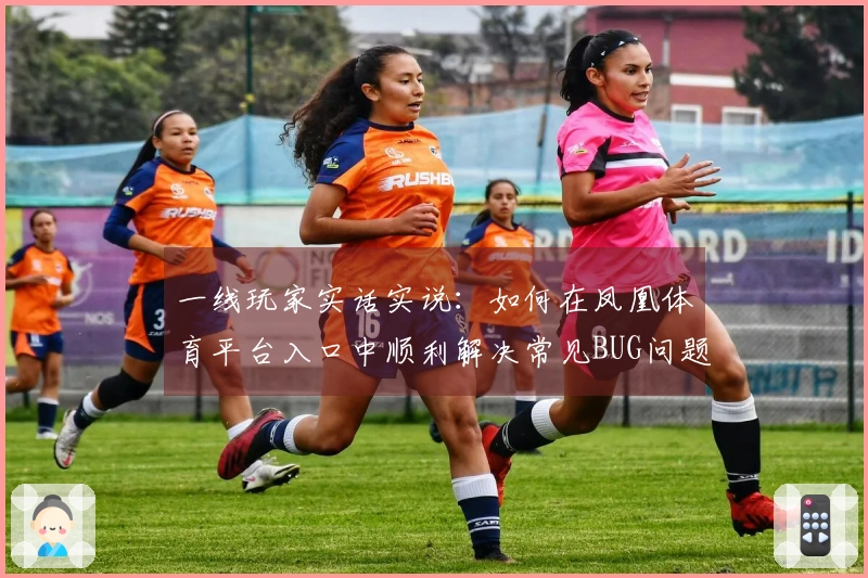 一线玩家实话实说：如何在凤凰体育平台入口中顺利解决常见BUG问题