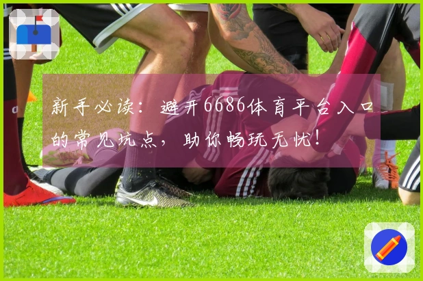 新手必读：避开6686体育平台入口的常见坑点，助你畅玩无忧！