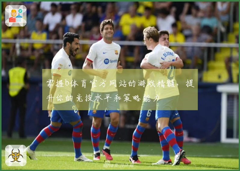 掌握b体育官方网站的游戏精髓，提升你的竞技水平和策略能力