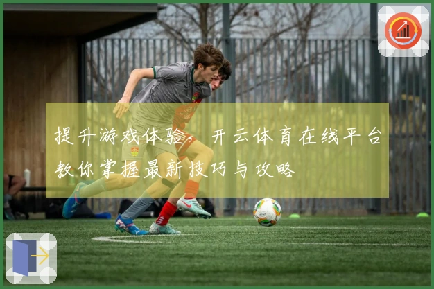 提升游戏体验，开云体育在线平台教你掌握最新技巧与攻略