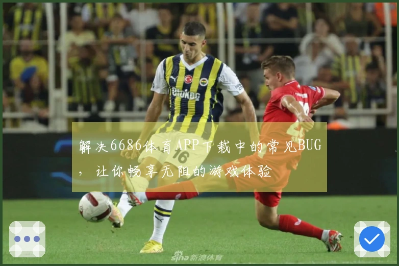 解决6686体育APP下载中的常见BUG，让你畅享无阻的游戏体验